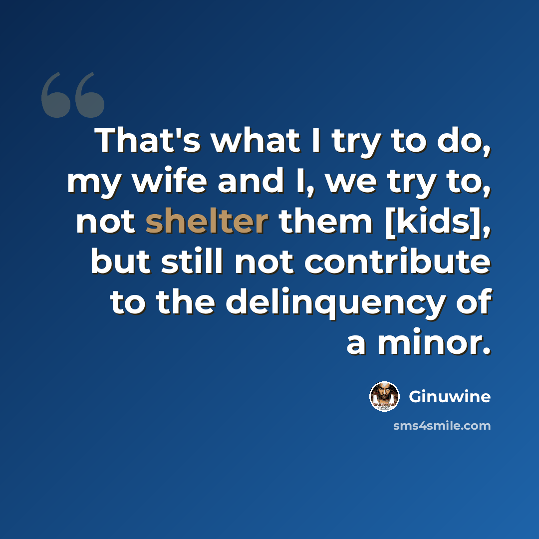 “That's what I try to do, my wife and I, we try to, not shelter them [kids], but still not contribute to the delinquency of a minor.” quote by Ginuwine
