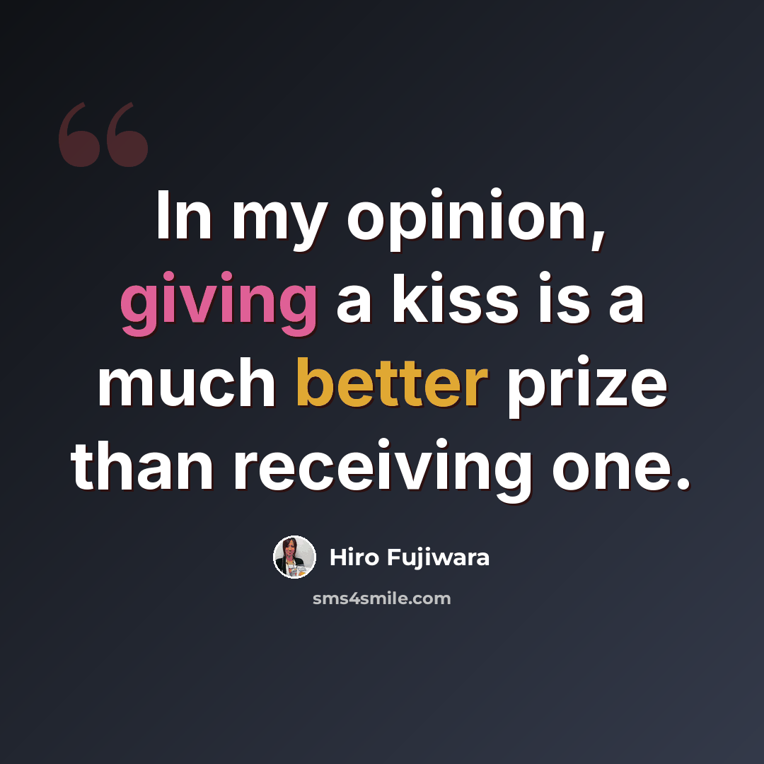 “In my opinion, giving a kiss is a much better prize than receiving one.” quote by Hiro Fujiwara