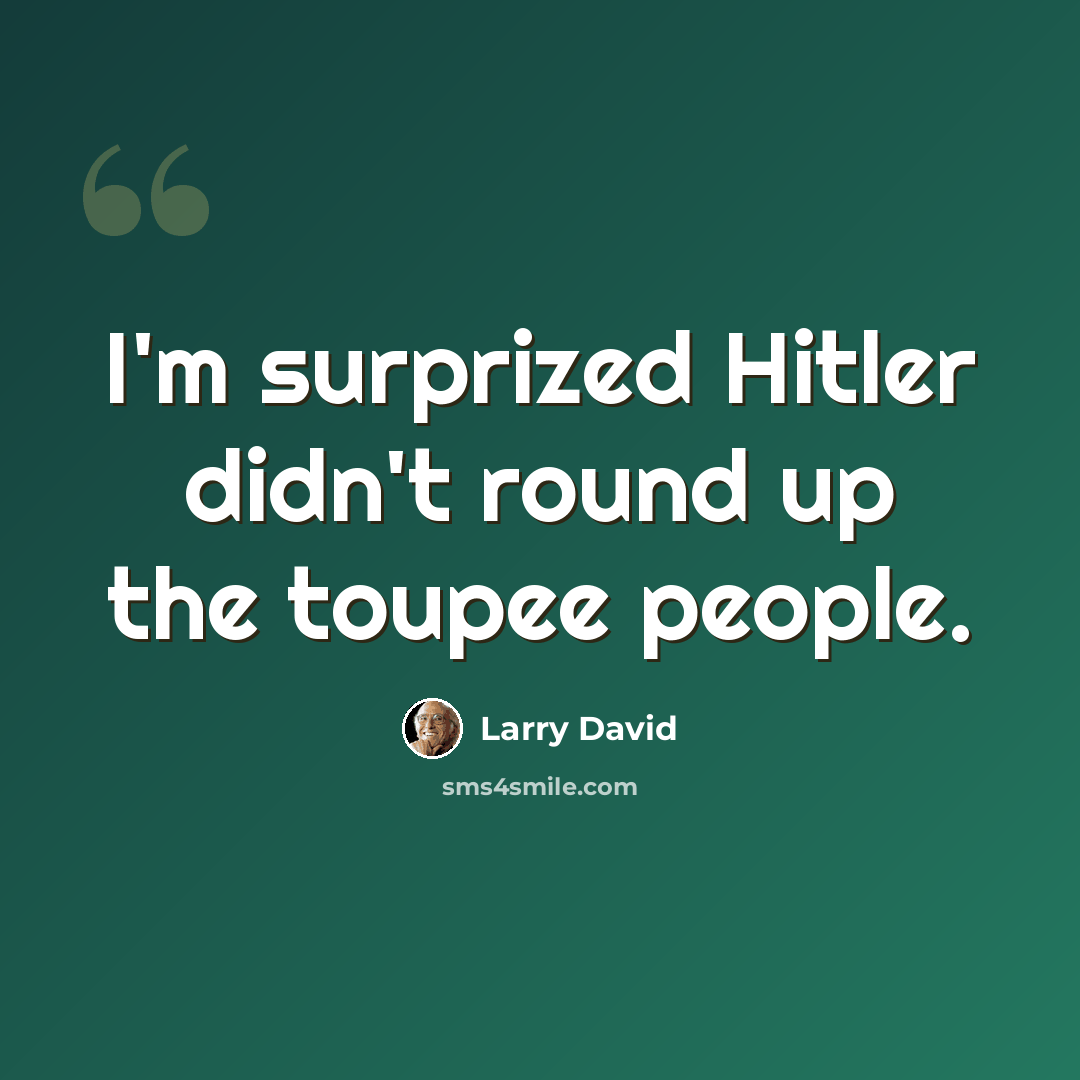 “I'm surprized Hitler didn't round up the toupee people.” quote by Larry David