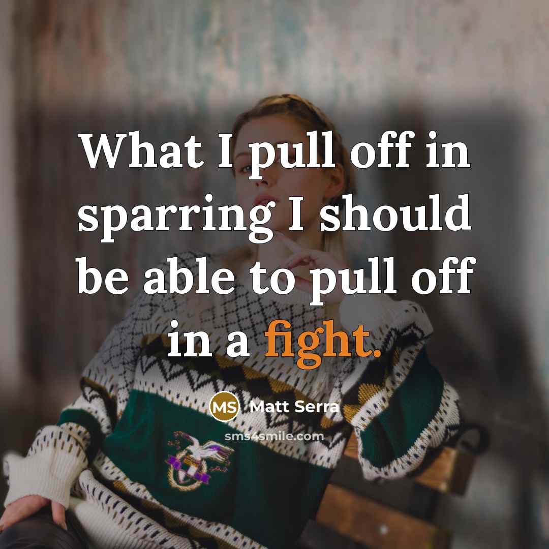 “What I pull off in sparring I should be able to pull off in a fight.” quote by Matt Serra