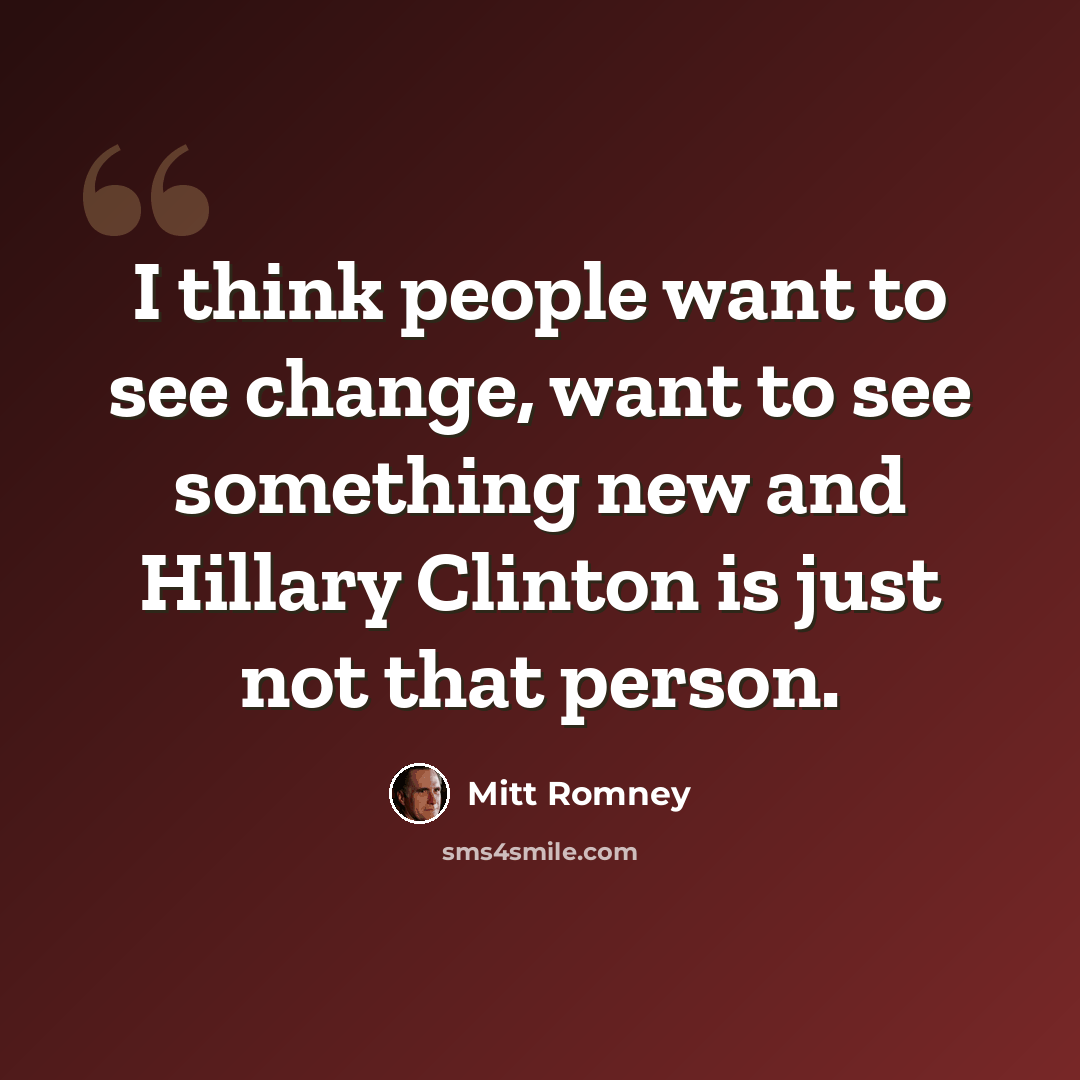 “I think people want to see change, want to see something new and Hillary Clinton is just not that person.” quote by Mitt Romney