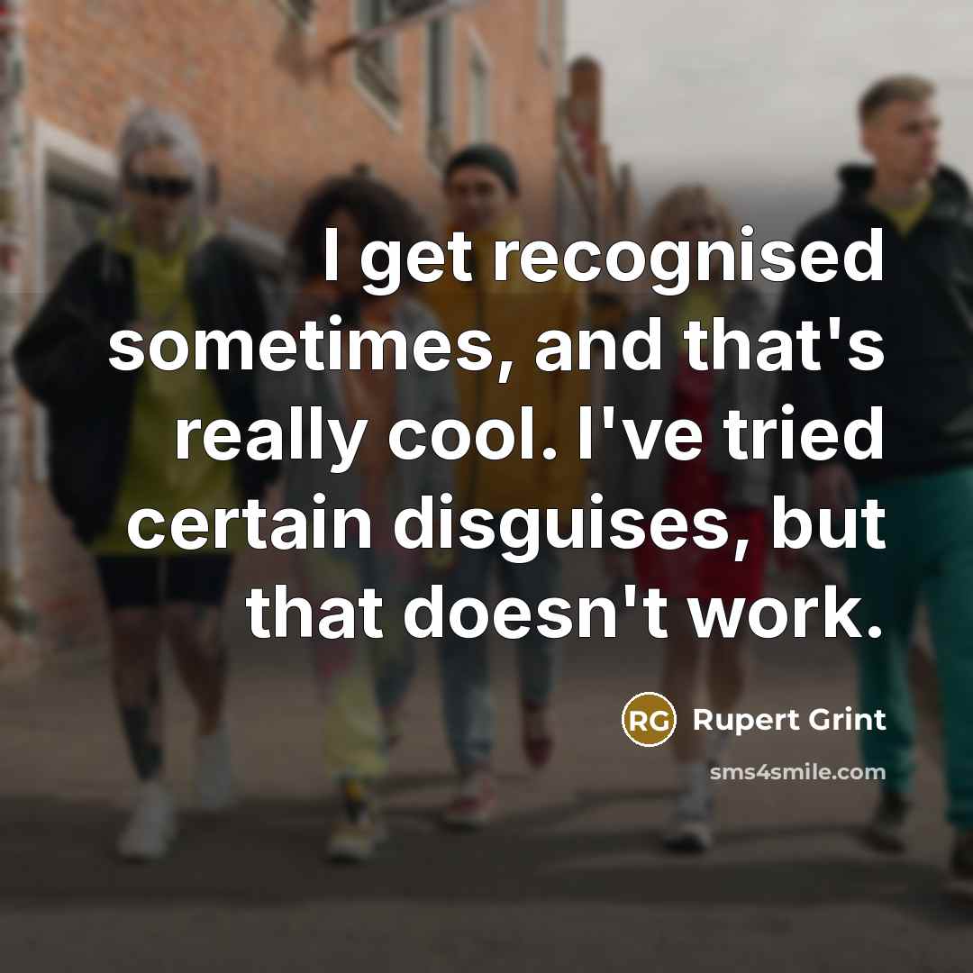 “I get recognised sometimes, and that's really cool. I've tried certain disguises, but that doesn't work.” quote by Rupert Grint