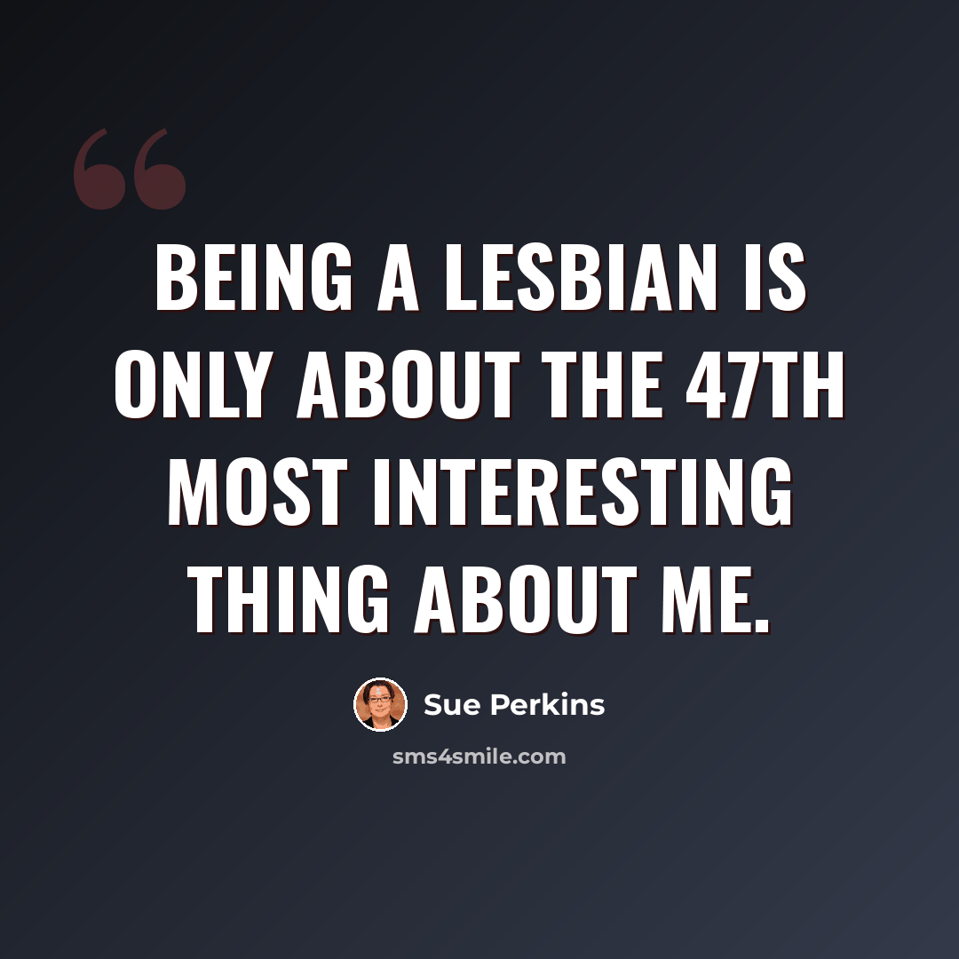 “Being a lesbian is only about the 47th most interesting thing about me.” quote by Sue Perkins