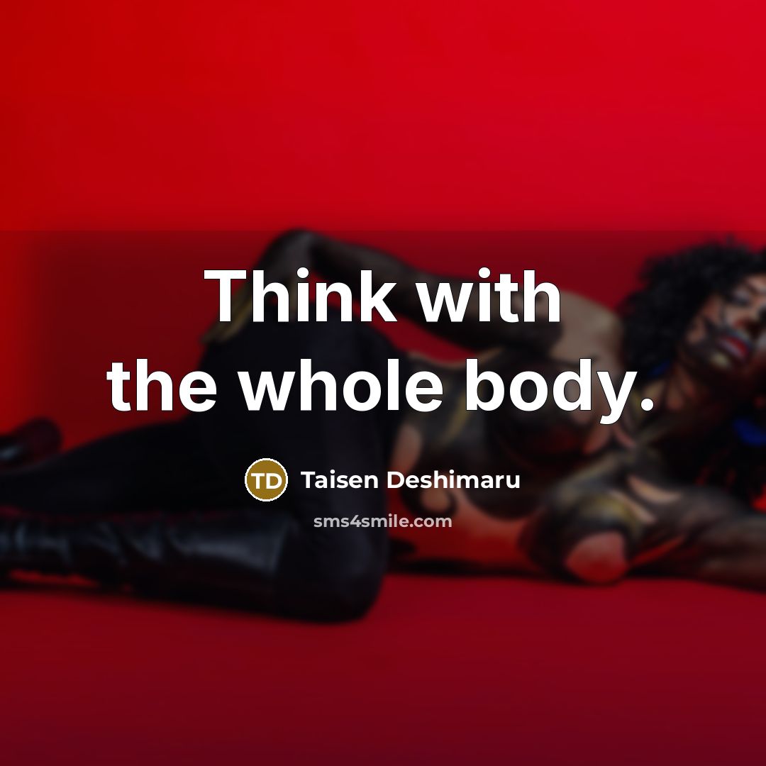 “Think with the whole body.” quote by Taisen Deshimaru