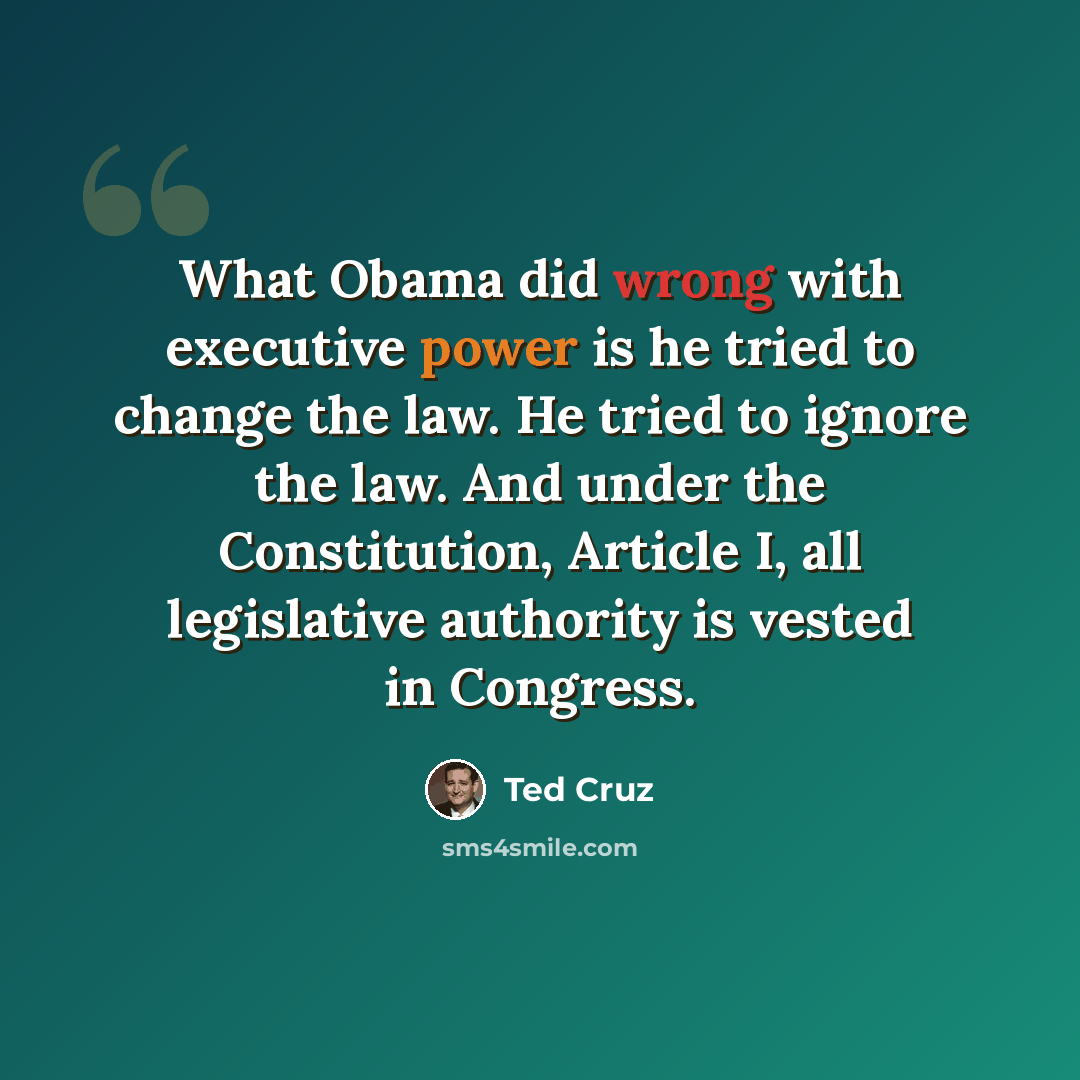 “What Obama did wrong with executive power is he tried to change the law. He tried to ignore the law. And under the Constitution, Article I, all legislative authority is vested in Congress.” quote by Ted Cruz
