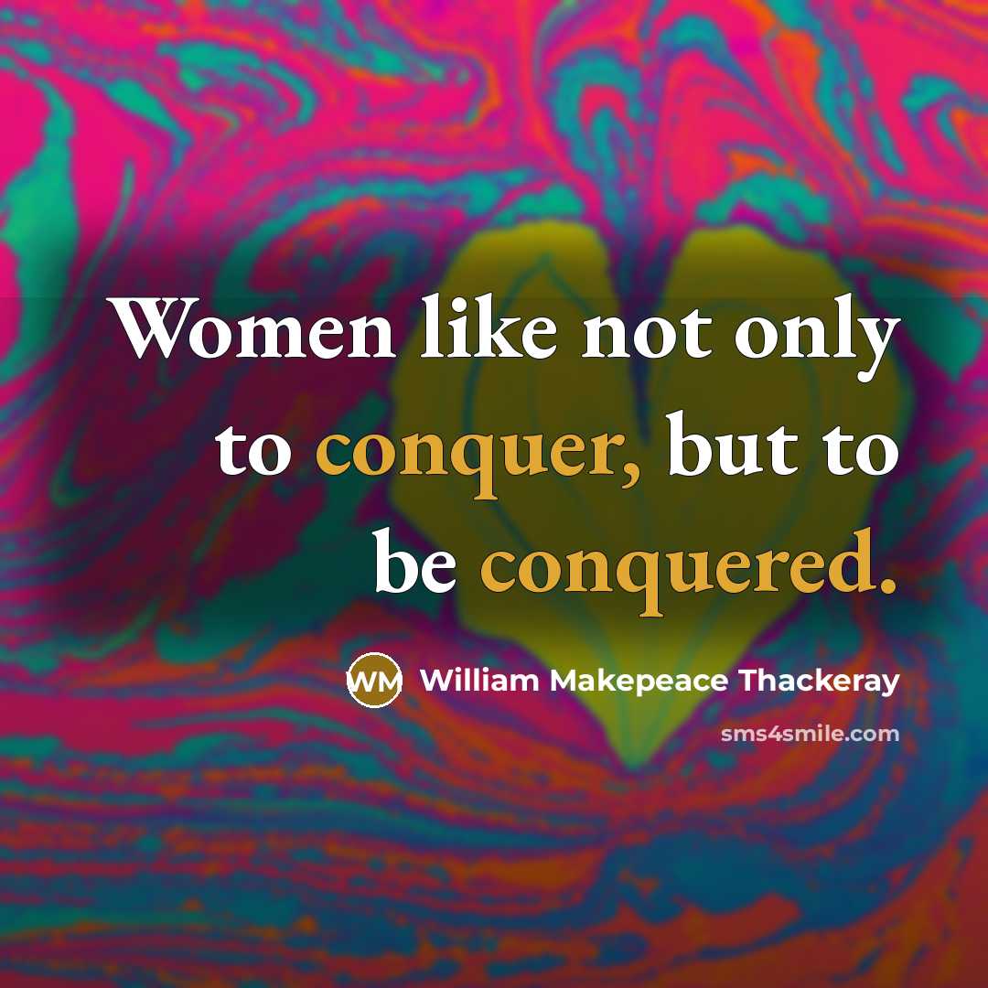 “Women like not only to conquer, but to be conquered.” quote by William Makepeace Thackeray