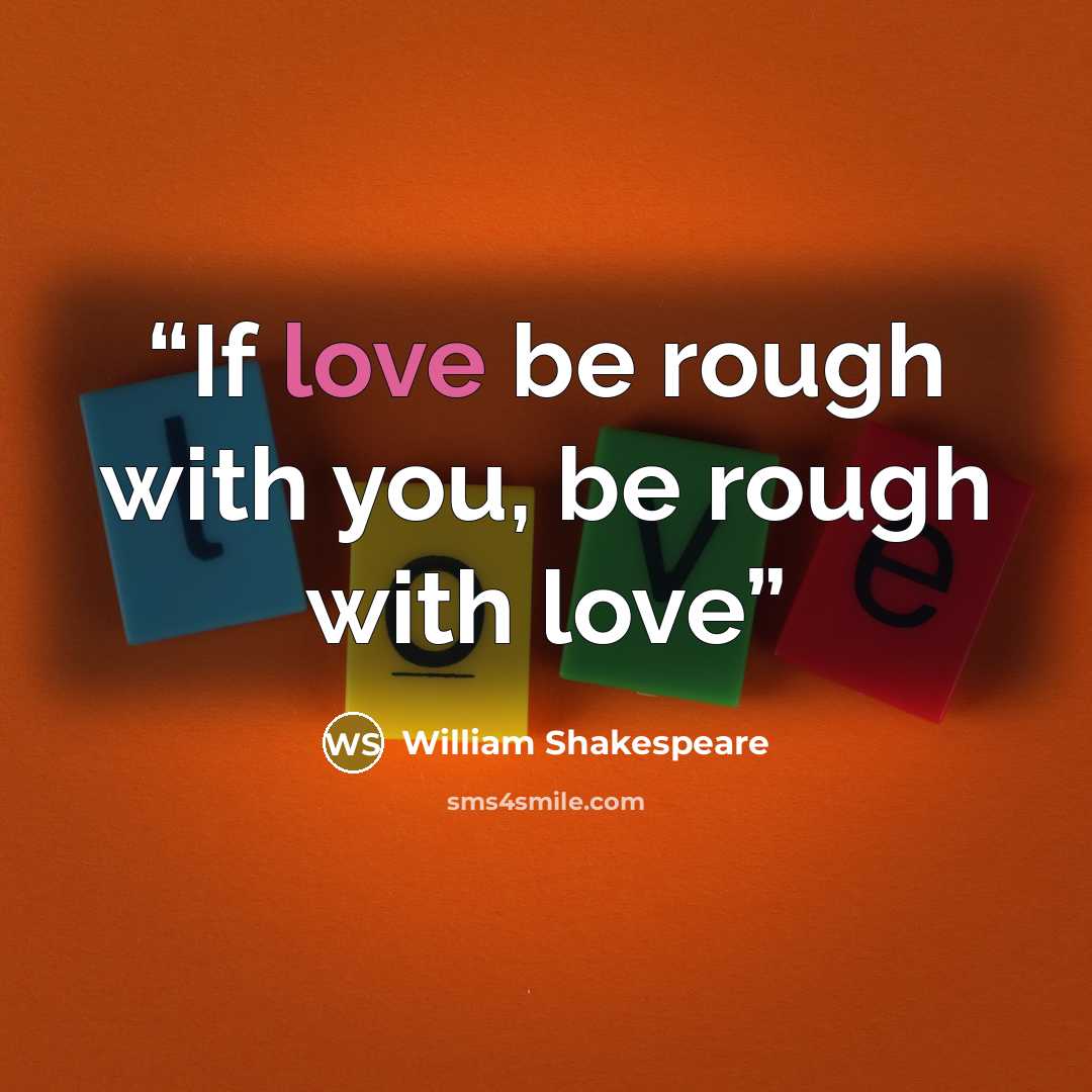 “If love be rough with you, be rough with love” quote by William Shakespeare