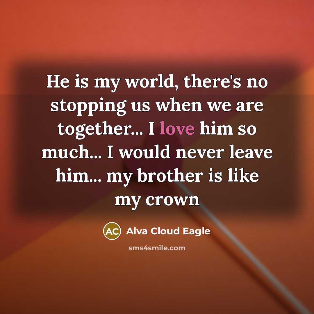 “He is my world, there's no stopping us when we are together... I love him so much... I would never leave him... my brother is like my crown” quote by Alva Cloud Eagle