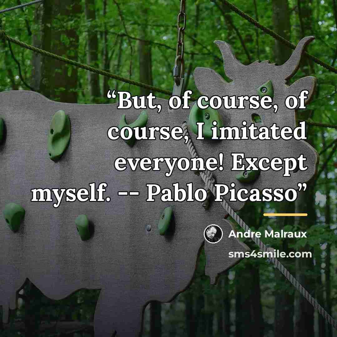 “But, of course, of course, I imitated everyone! Except myself. -- Pablo Picasso” quote by André Malraux