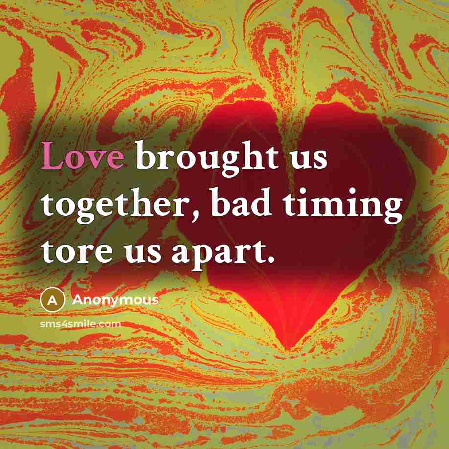 “Love brought us together, bad timing tore us apart.” quote by Anonymous