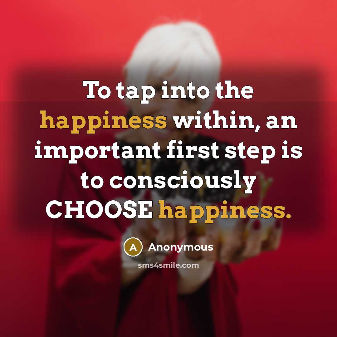 “To tap into the happiness within, an important first step is to consciously CHOOSE happiness.” quote by Anonymous