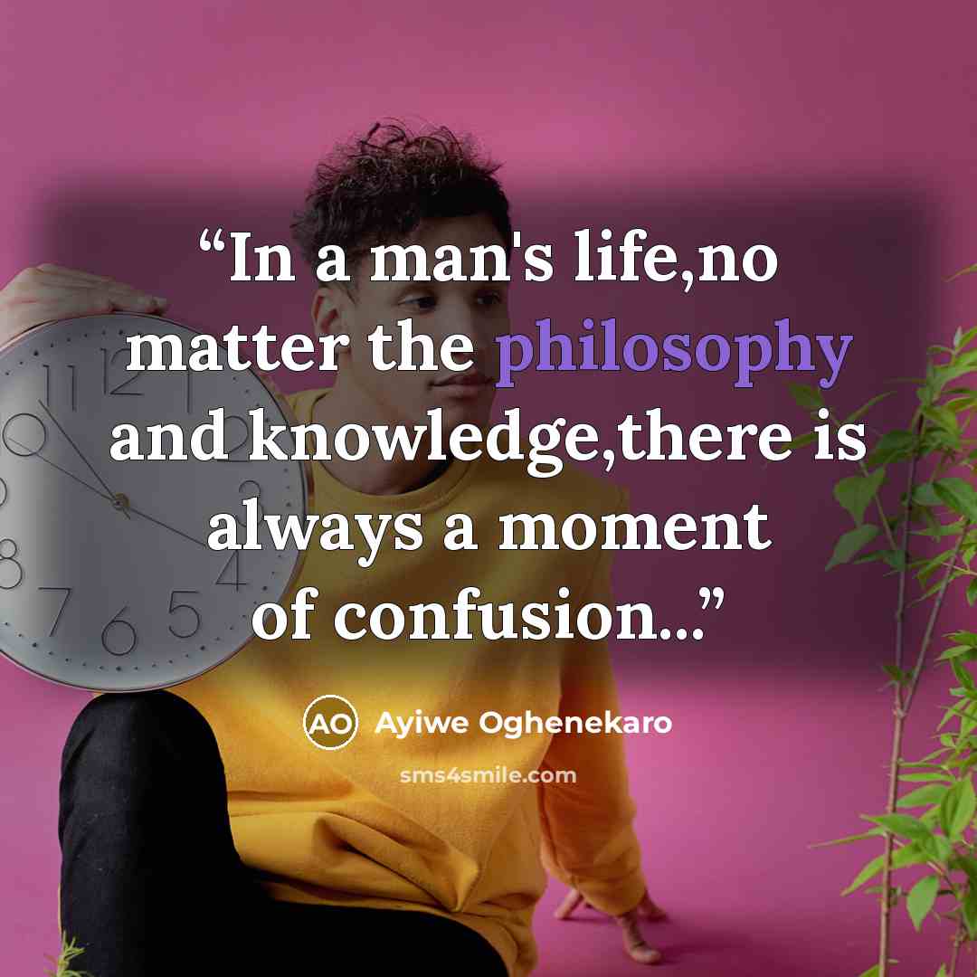 “In a man's life,no matter the philosophy and knowledge,there is always a moment of confusion...” quote by Ayiwe Oghenekaro