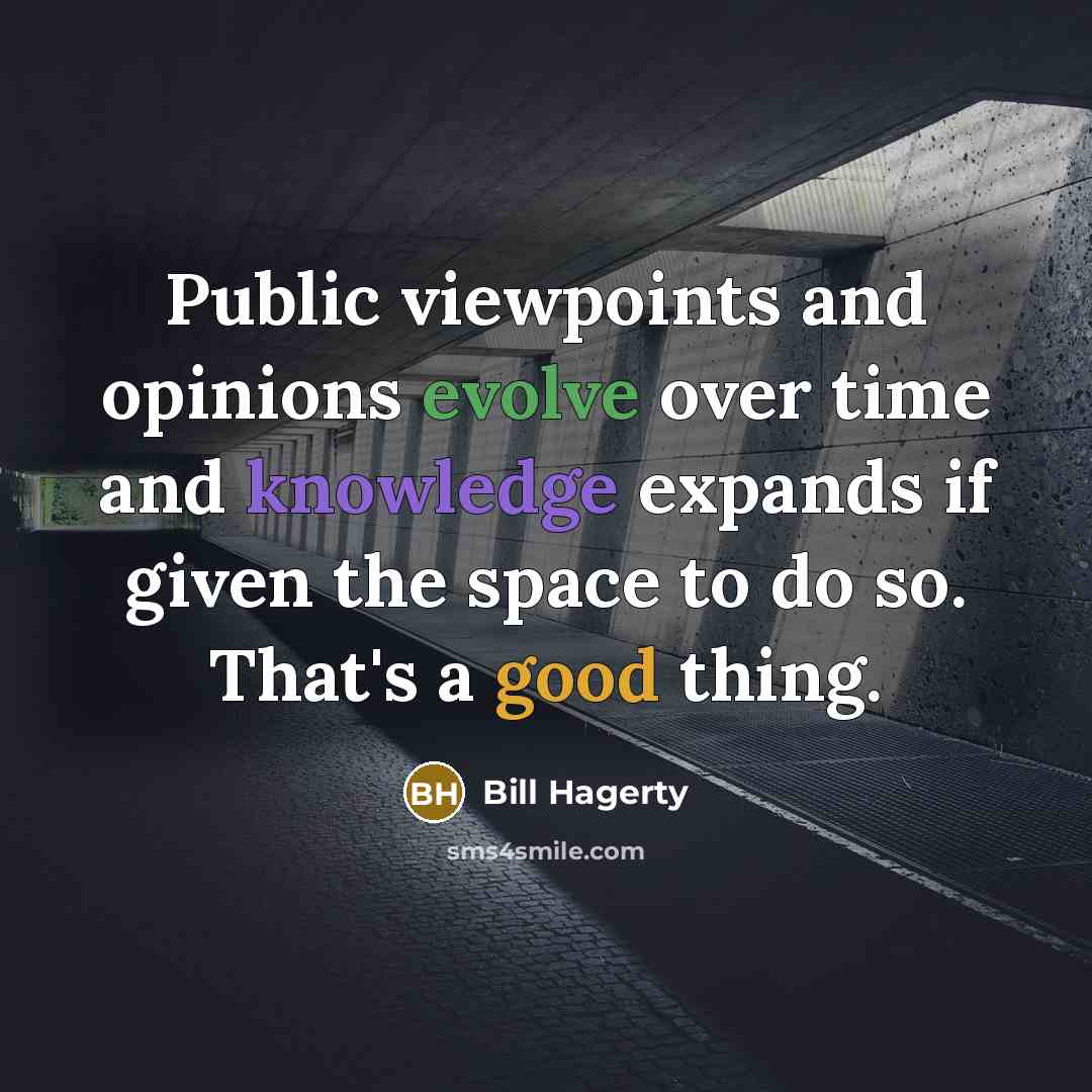 “Public viewpoints and opinions evolve over time and knowledge expands if given the space to do so. That's a good thing.” quote by Bill Hagerty