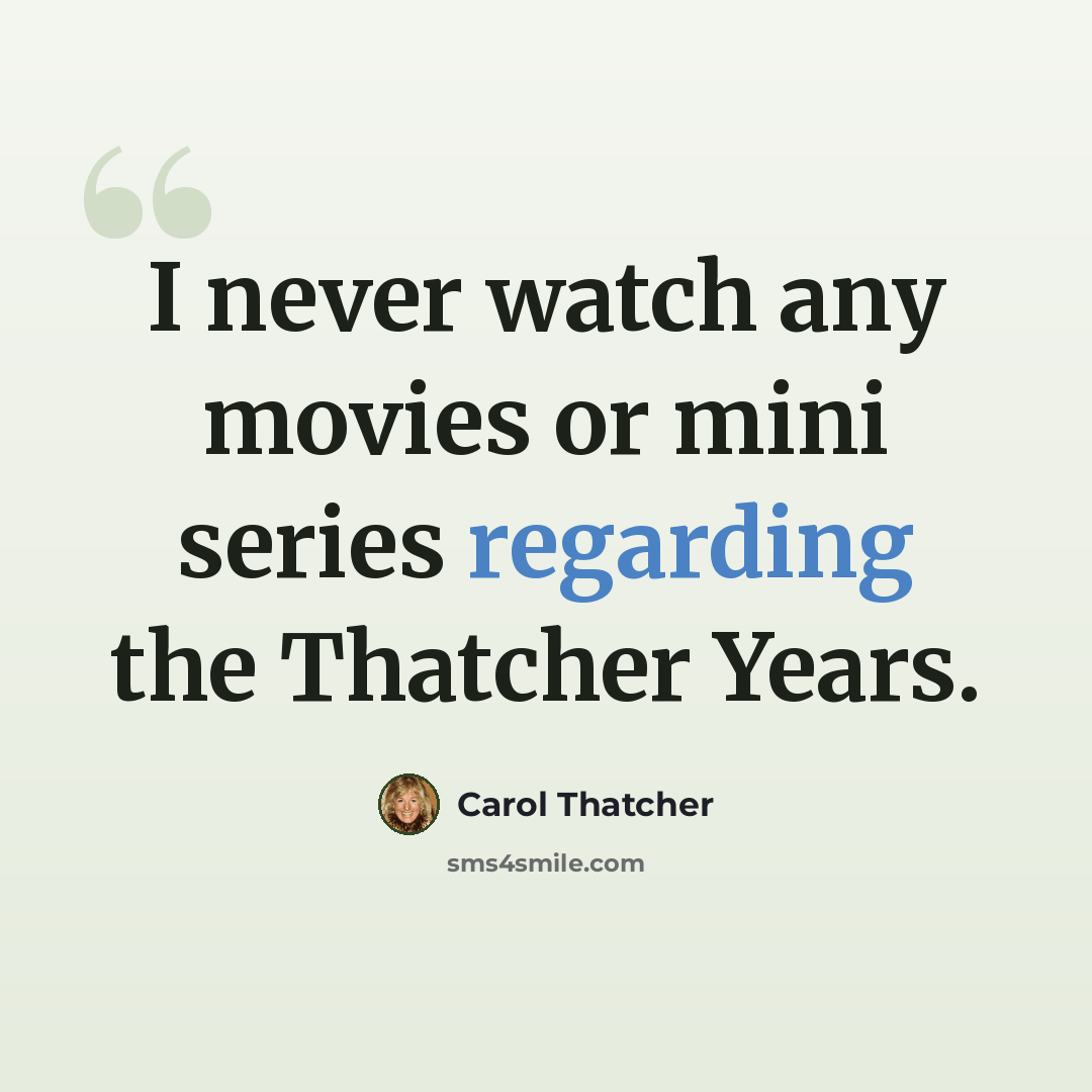 “I never watch any movies or mini series regarding the Thatcher Years.” quote by Carol Thatcher