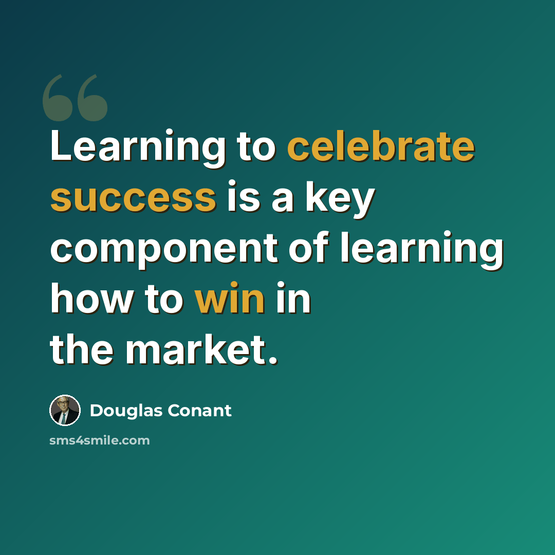 “Learning to celebrate success is a key component of learning how to win in the market.” quote by Douglas Conant