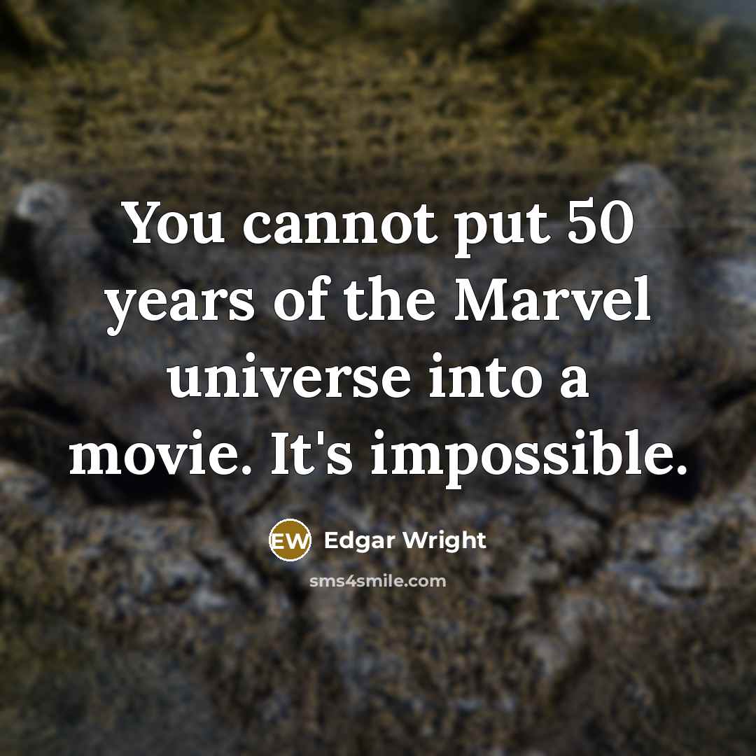 “You cannot put 50 years of the Marvel universe into a movie. It's impossible.” quote by Edgar Wright