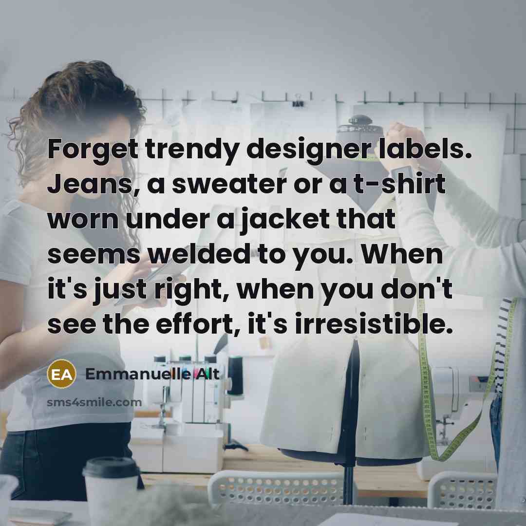 “Forget trendy designer labels. Jeans, a sweater or a t-shirt worn under a jacket that seems welded to you. When it's just right, when you don't see the effort, it's irresistible.” quote by Emmanuelle Alt