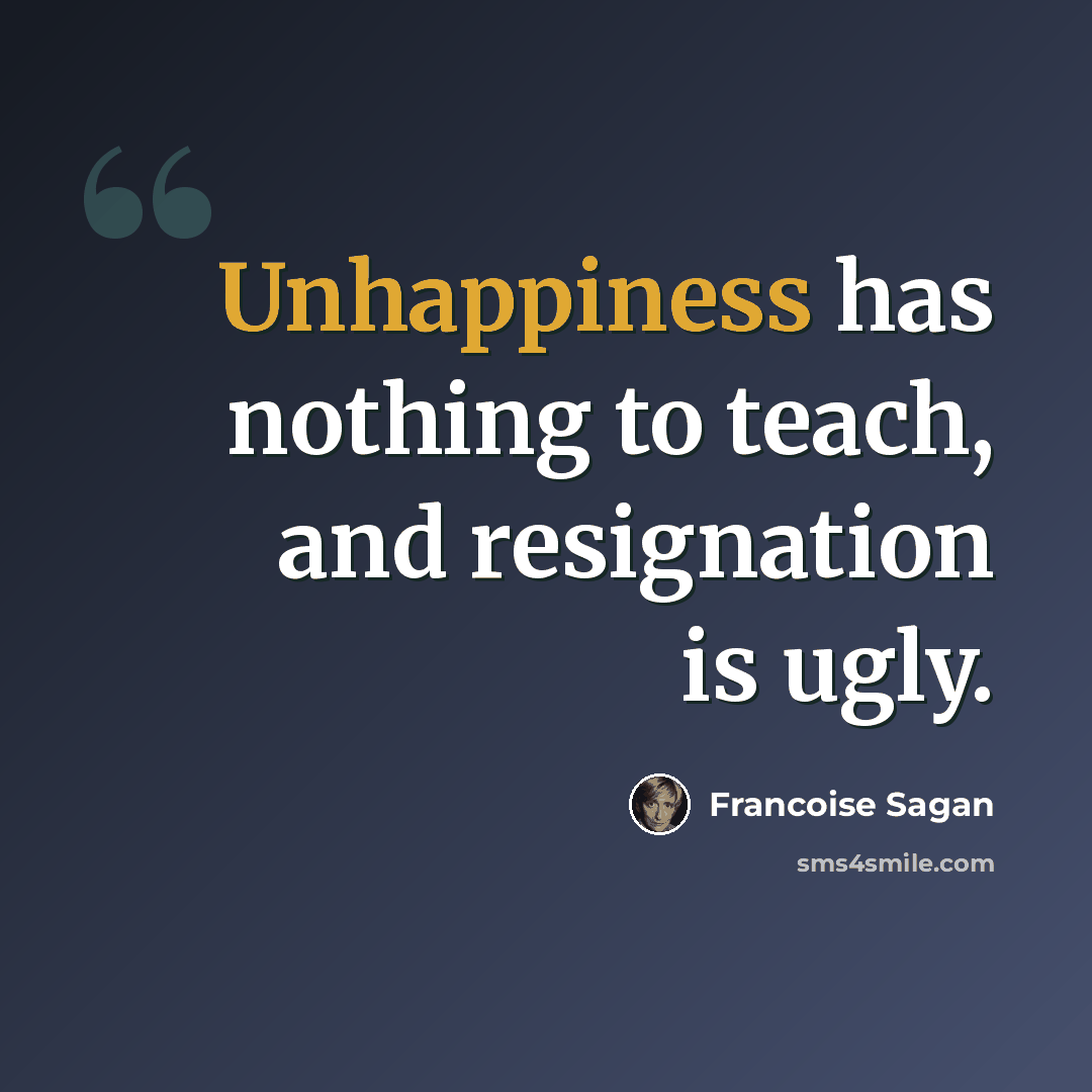 “Unhappiness has nothing to teach, and resignation is ugly.” quote by Francoise Sagan