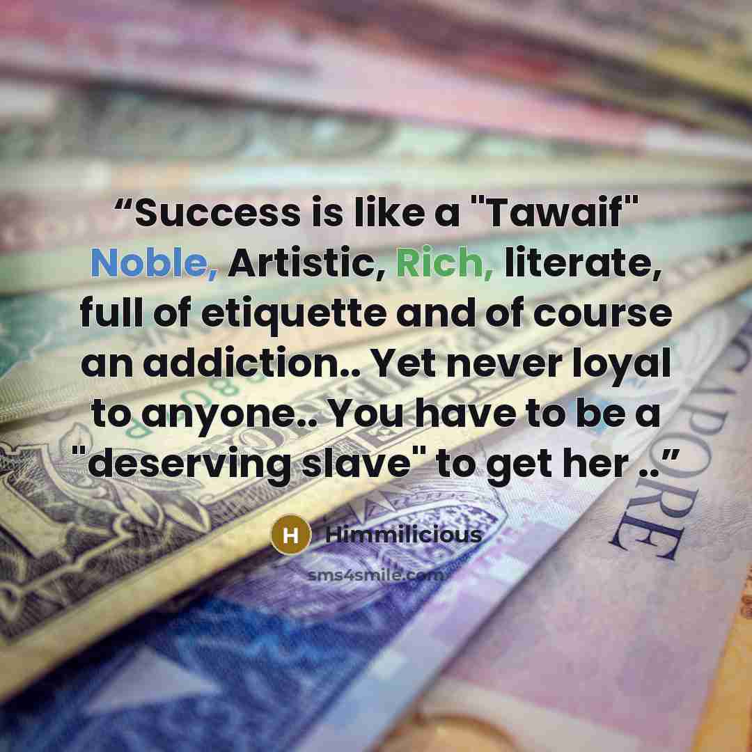 “Success is like a "Tawaif" Noble, Artistic, Rich, literate, full of etiquette and of course an addiction.. Yet never loyal to anyone.. You have to be a "deserving slave" to get her ..” quote by Himmilicious