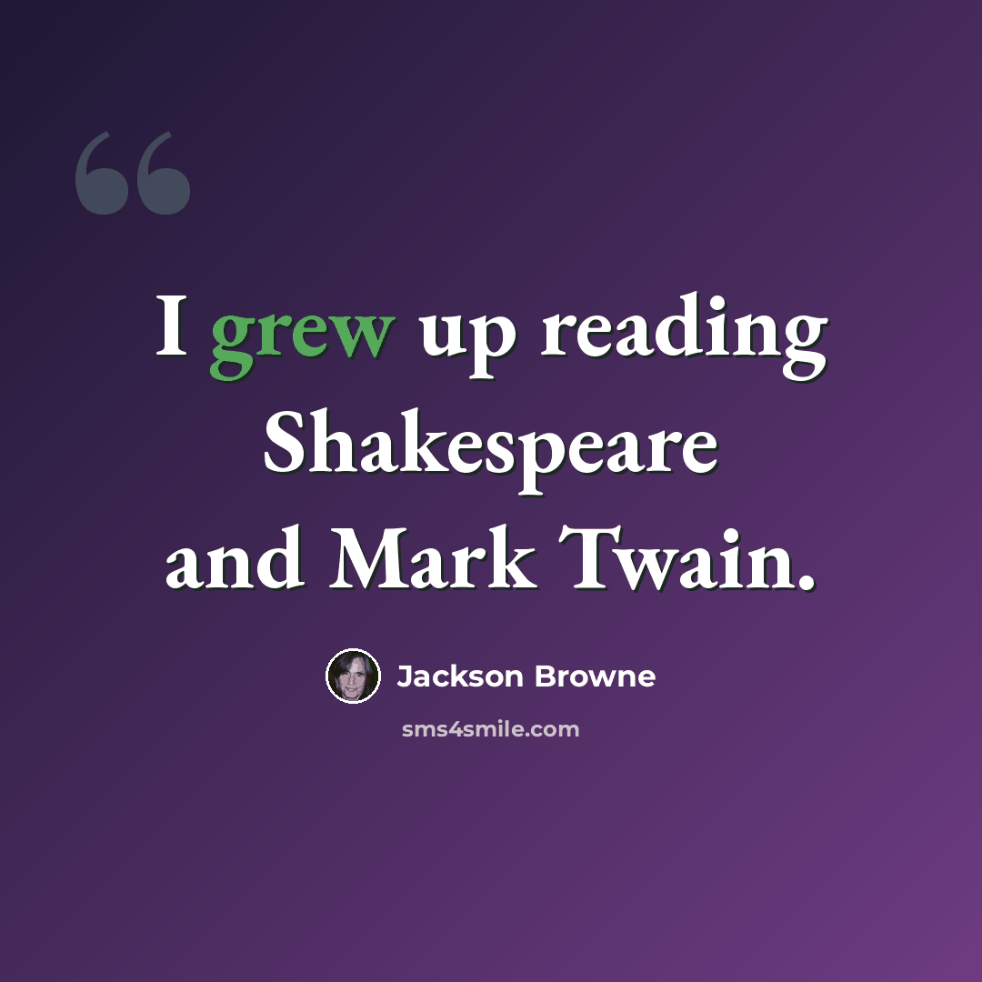 “I grew up reading Shakespeare and Mark Twain.” quote by Jackson Browne