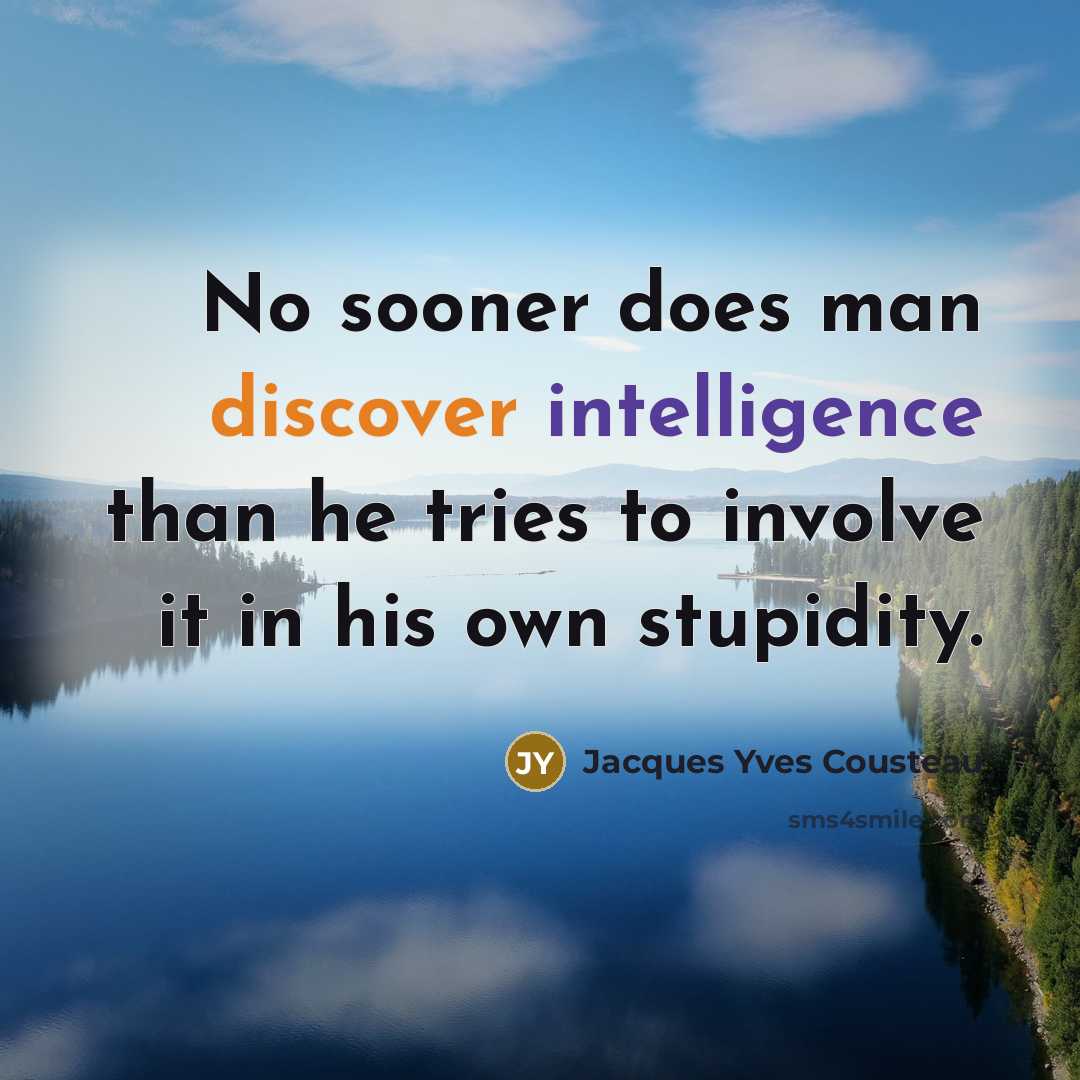 “No sooner does man discover intelligence than he tries to involve it in his own stupidity.” quote by Jacques Yves Cousteau