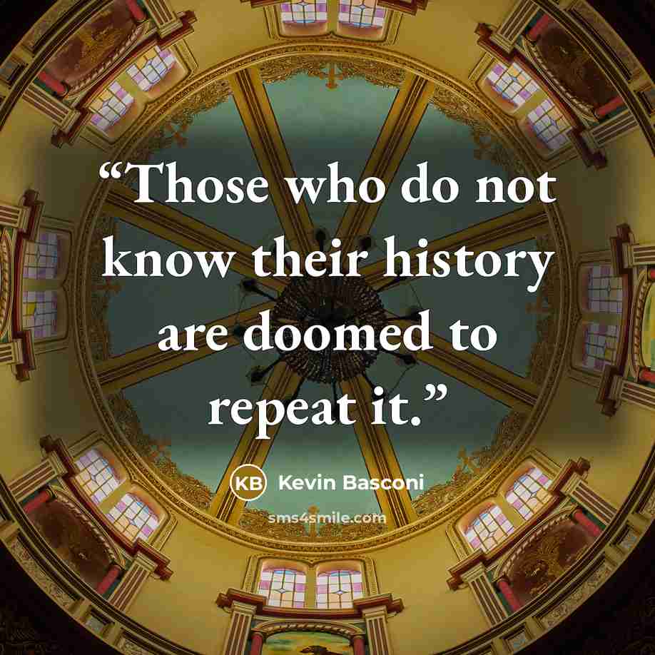 “Those who do not know their history are doomed to repeat it.” quote by Kevin Basconi