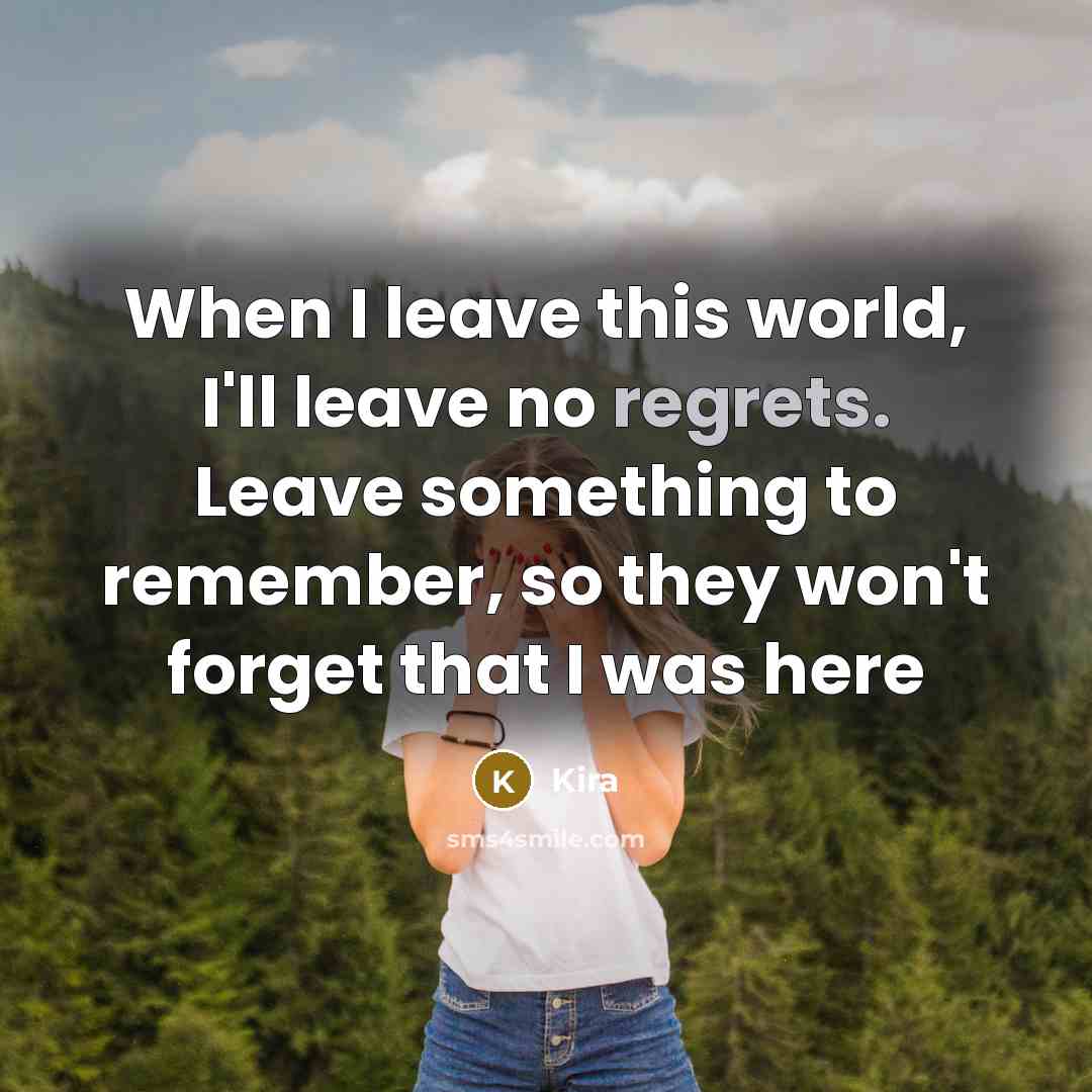 “When I leave this world, I'll leave no regrets. Leave something to remember, so they won't forget that I was here” quote by Kira
