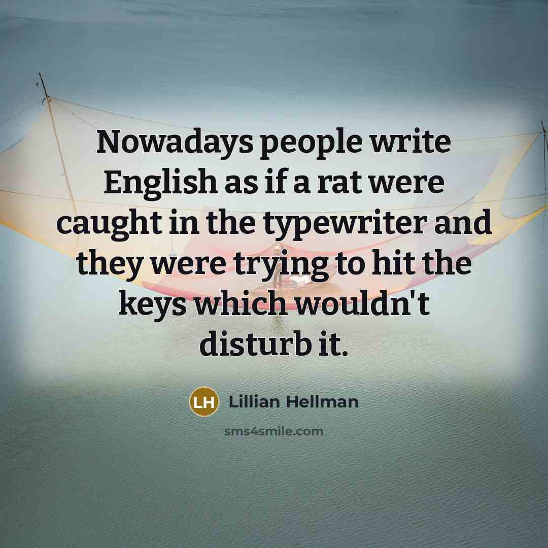 “Nowadays people write English as if a rat were caught in the typewriter and they were trying to hit the keys which wouldn't disturb it.” quote by Lillian Hellman