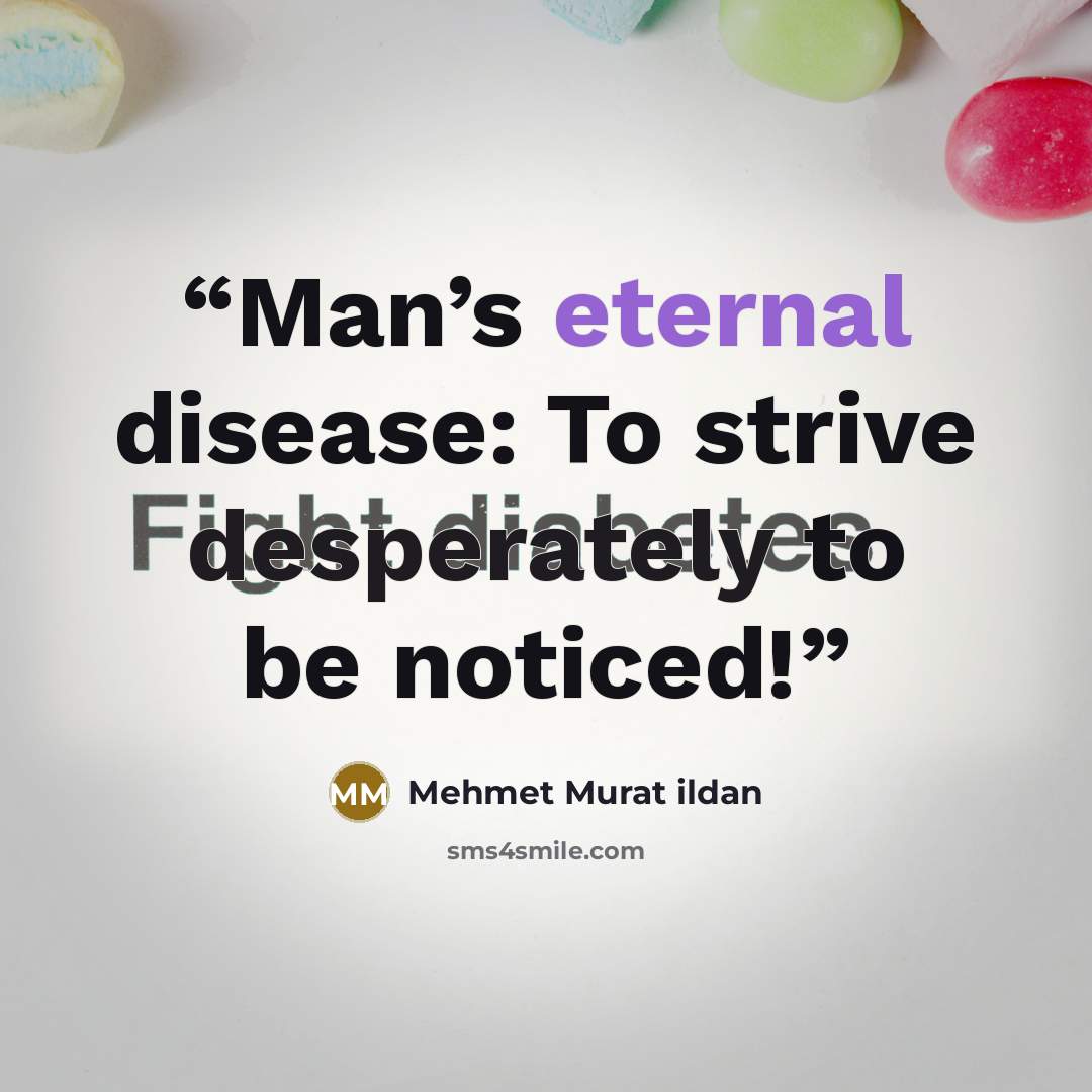 “Man’s eternal disease: To strive desperately to be noticed!” quote by Mehmet Murat ildan
