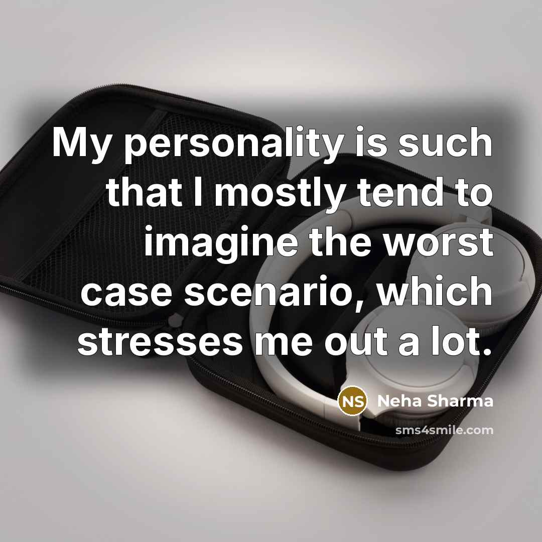 “My personality is such that I mostly tend to imagine the worst case scenario, which stresses me out a lot.” quote by Neha Sharma