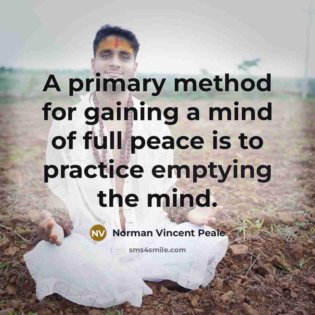 “A primary method for gaining a mind of full peace is to practice emptying the mind.” quote by Norman Vincent Peale