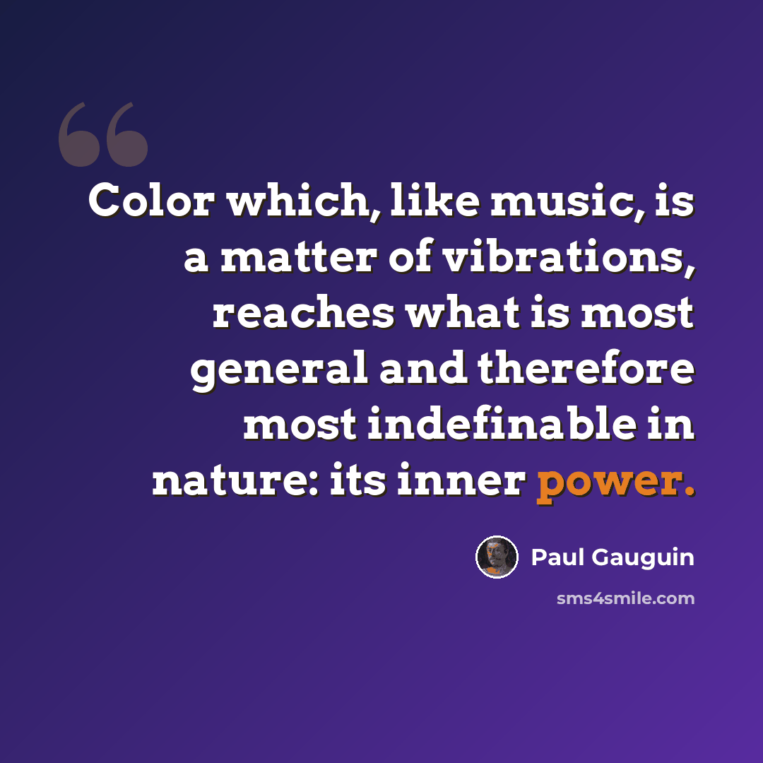 “Color which, like music, is a matter of vibrations, reaches what is most general and therefore most indefinable in nature: its inner power.” quote by Paul Gauguin