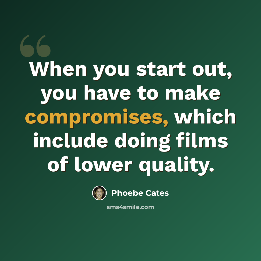 “When you start out, you have to make compromises, which include doing films of lower quality.” quote by Phoebe Cates