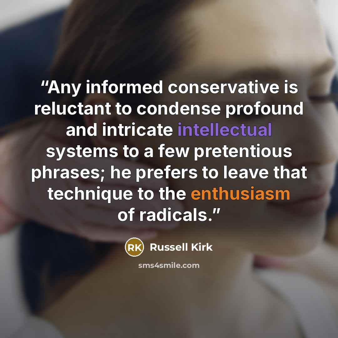 “Any informed conservative is reluctant to condense profound and intricate intellectual systems to a few pretentious phrases; he prefers to leave that technique to the enthusiasm of radicals.” quote by Russell Kirk