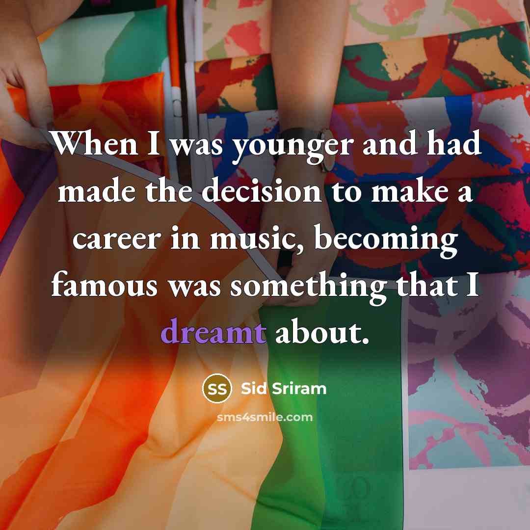“When I was younger and had made the decision to make a career in music, becoming famous was something that I dreamt about.” quote by Sid Sriram