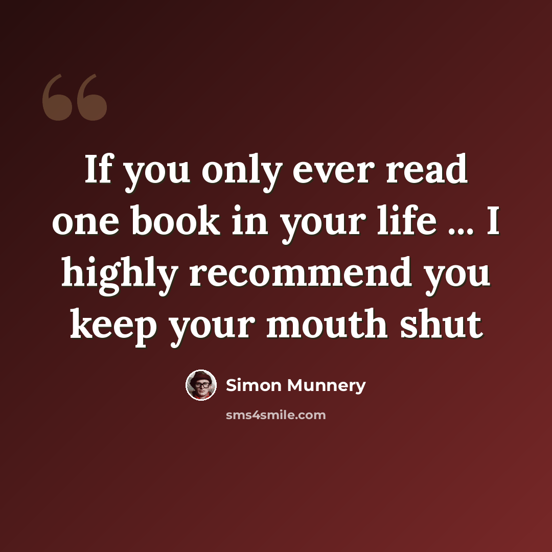 “If you only ever read one book in your life ... I highly recommend you keep your mouth shut” quote by Simon Munnery
