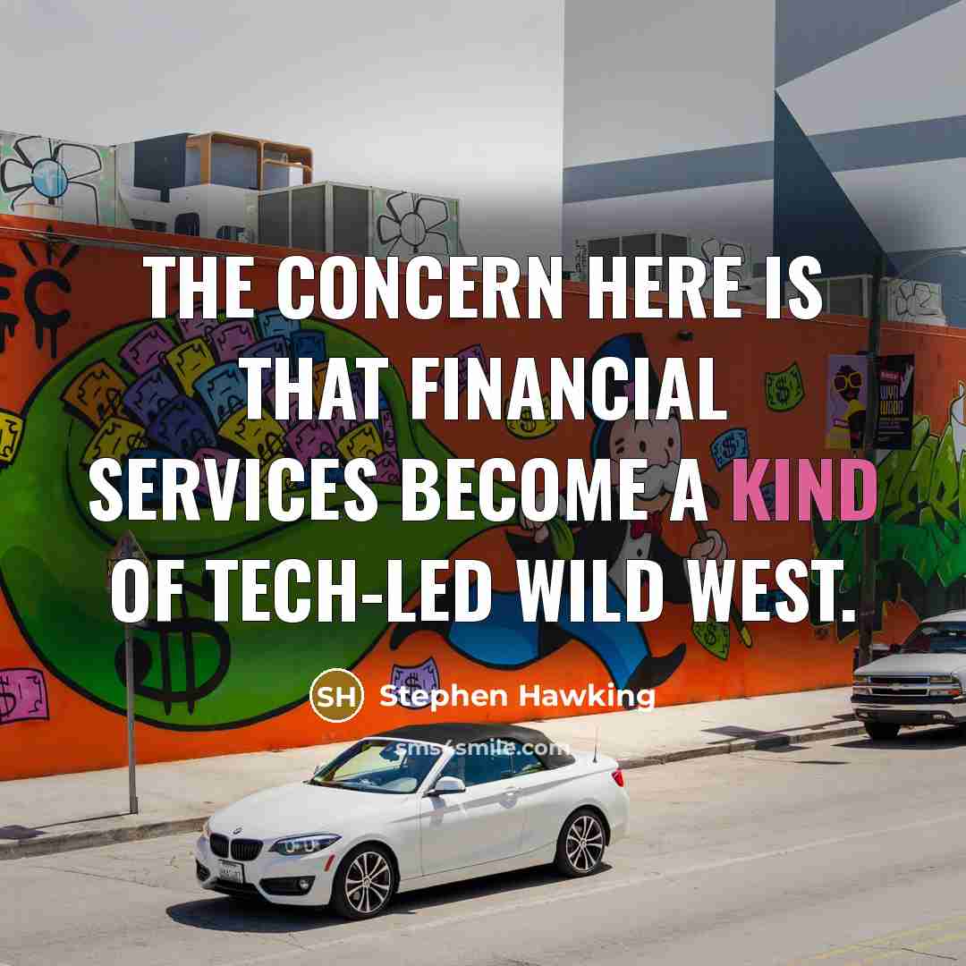 “The concern here is that financial services become a kind of tech-led Wild West.” quote by Stephen Hawking
