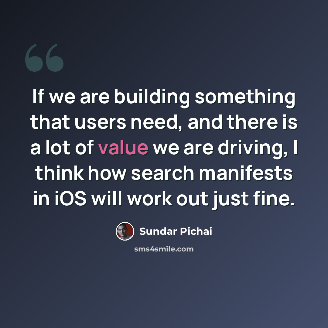 “If we are building something that users need, and there is a lot of value we are driving, I think how search manifests in iOS will work out just fine.” quote by Sundar Pichai