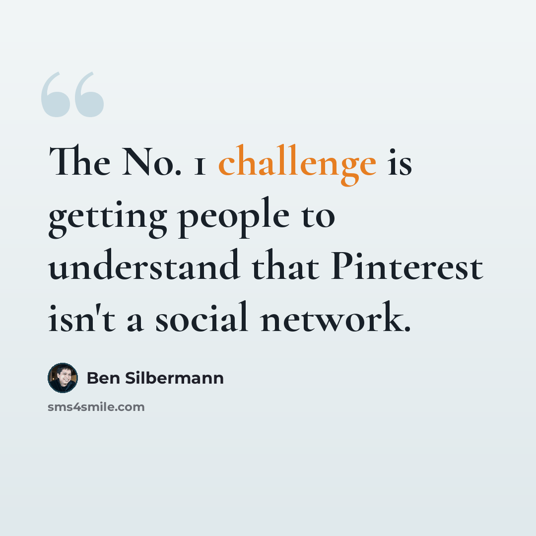 “The No. 1 challenge is getting people to understand that Pinterest isn't a social network.” quote by Ben Silbermann