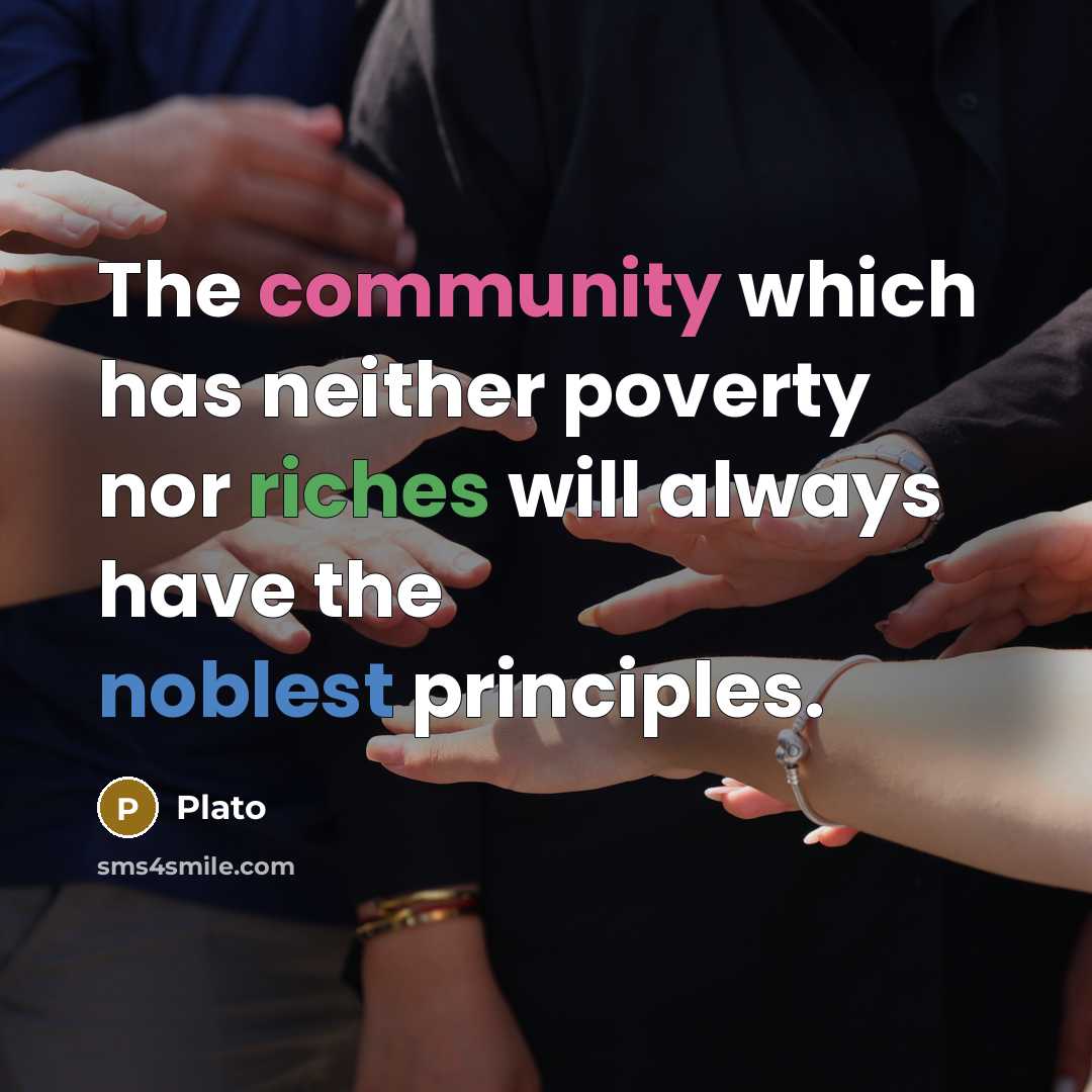 “The community which has neither poverty nor riches will always have the noblest principles.” quote by Plato