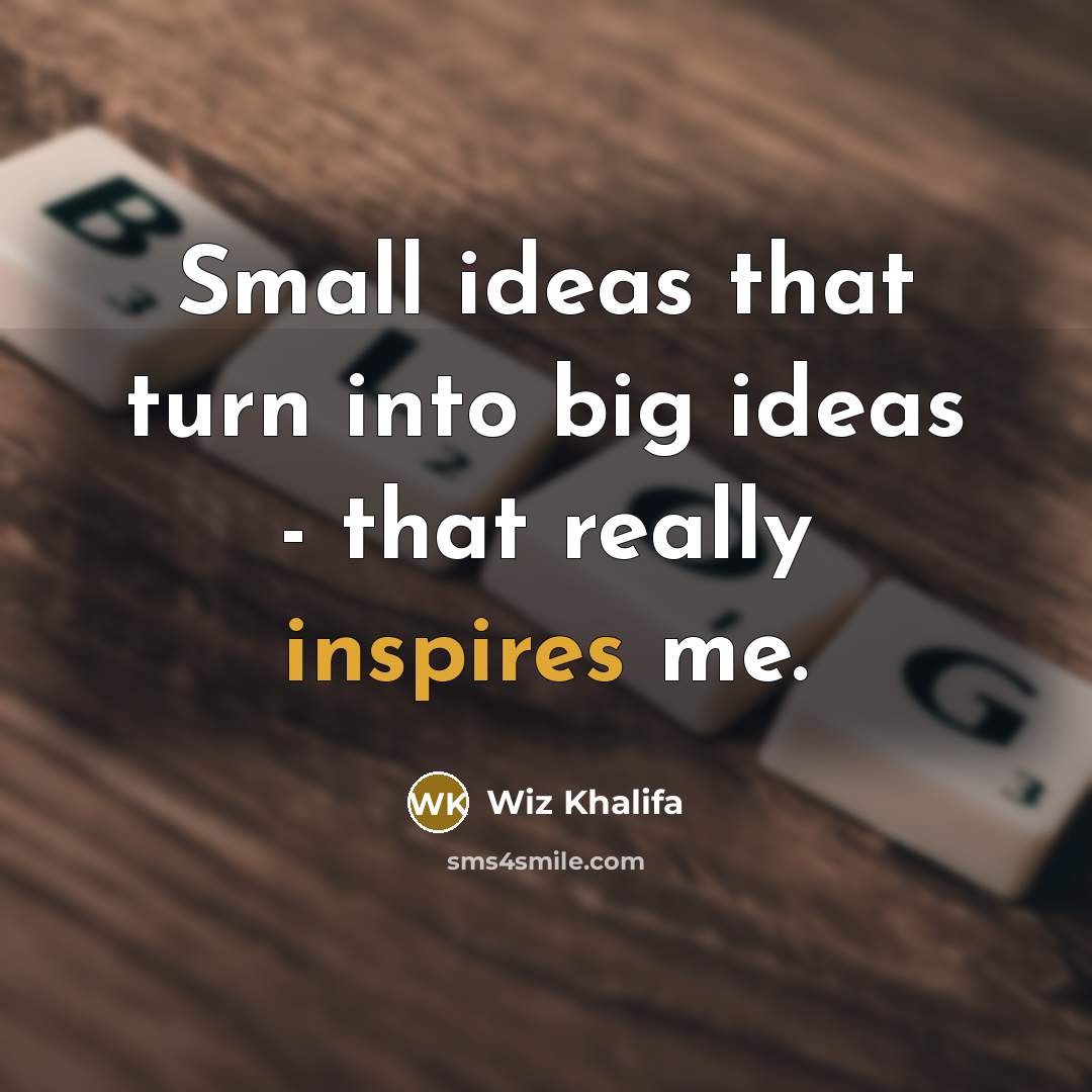 “Small ideas that turn into big ideas - that really inspires me.” quote by Wiz Khalifa
