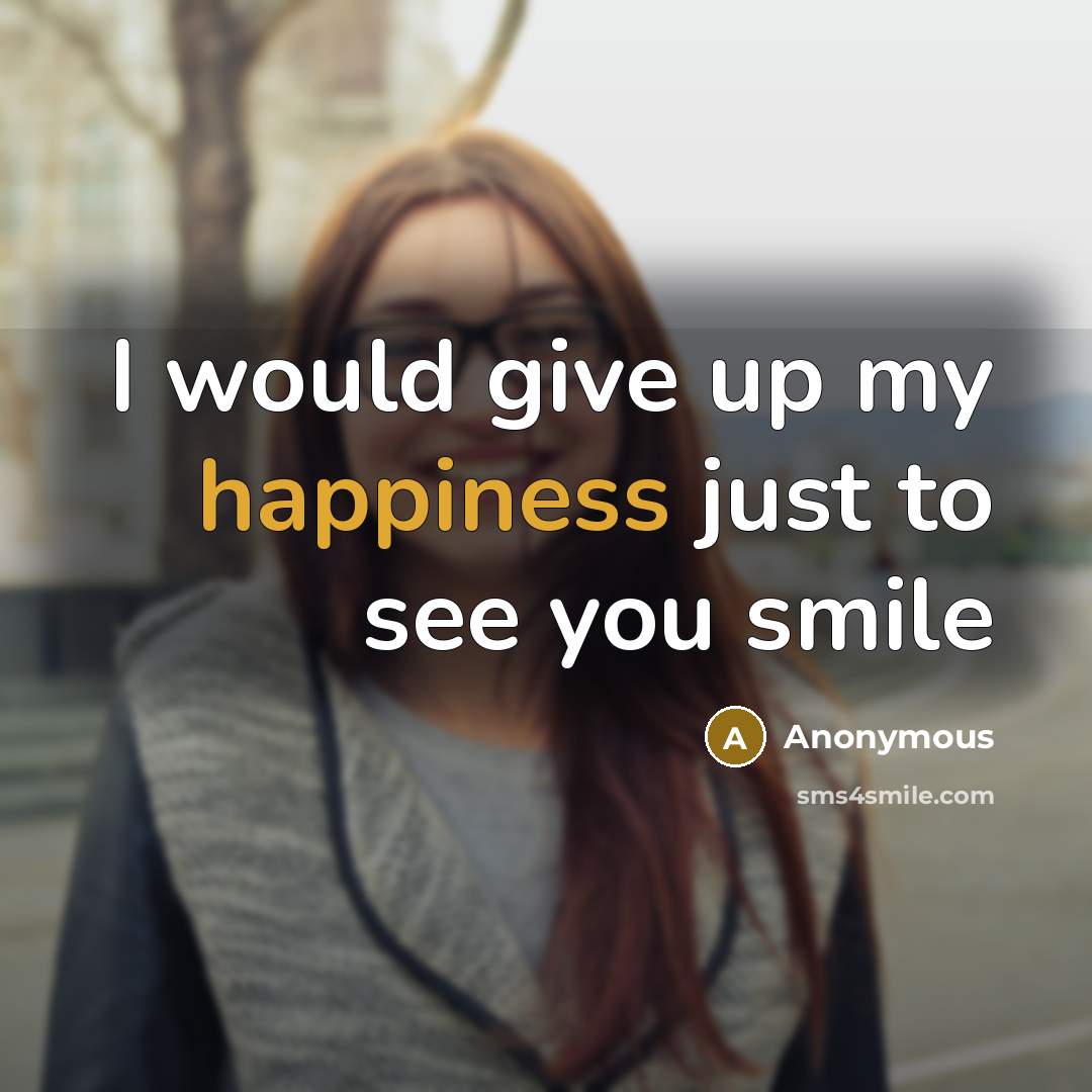“I would give up my happiness just to see you smile” quote by Anonymous