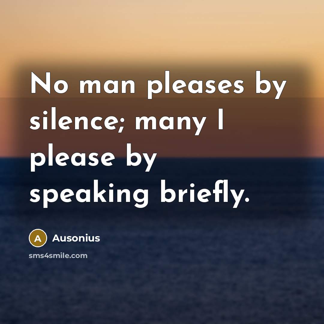 “No man pleases by silence; many I please by speaking briefly.” quote by Ausonius