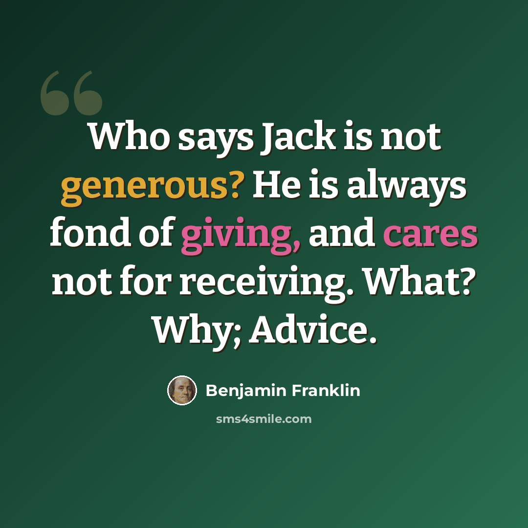“Who says Jack is not generous? He is always fond of giving, and cares not for receiving. What? Why; Advice.” quote by Benjamin Franklin
