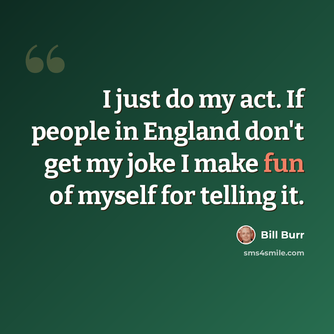 “I just do my act. If people in England don't get my joke I make fun of myself for telling it.” quote by Bill Burr