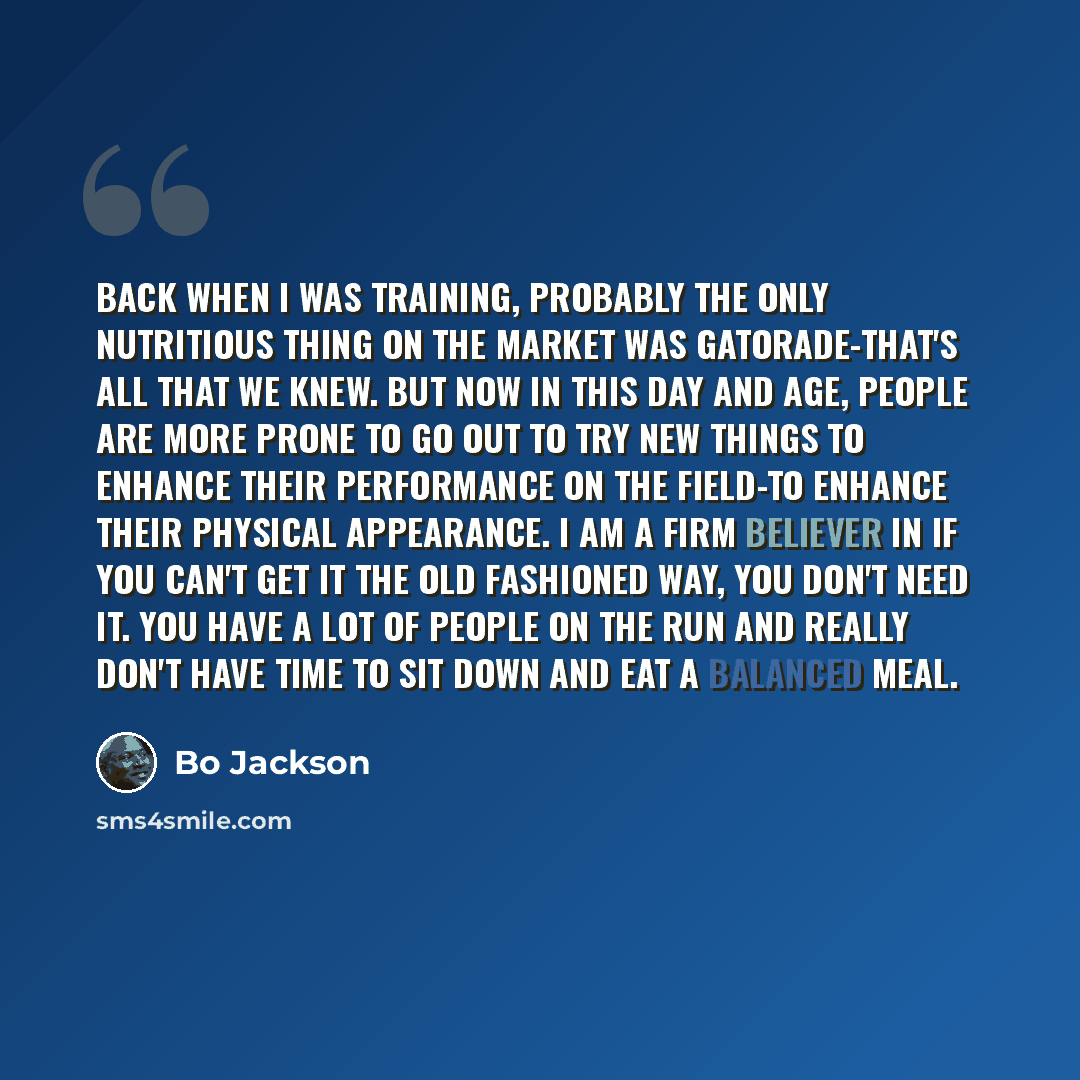 “Back when I was training, probably the only nutritious thing on the market was Gatorade-that's all that we knew. But now in this day and age, people are more prone to go out to try new things to enhance their performance on the field-to enhance their physical appearance. I am a firm believer in if…” quote by Bo Jackson