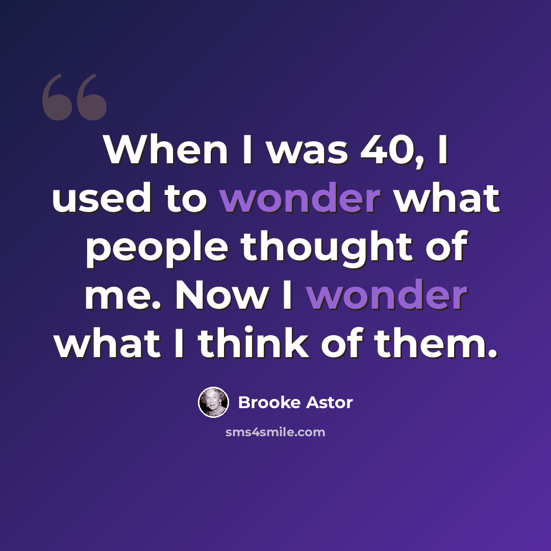 “When I was 40, I used to wonder what people thought of me. Now I wonder what I think of them.” quote by Brooke Astor