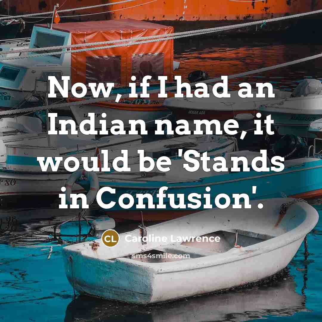 “Now, if I had an Indian name, it would be 'Stands in Confusion'.” quote by Caroline Lawrence