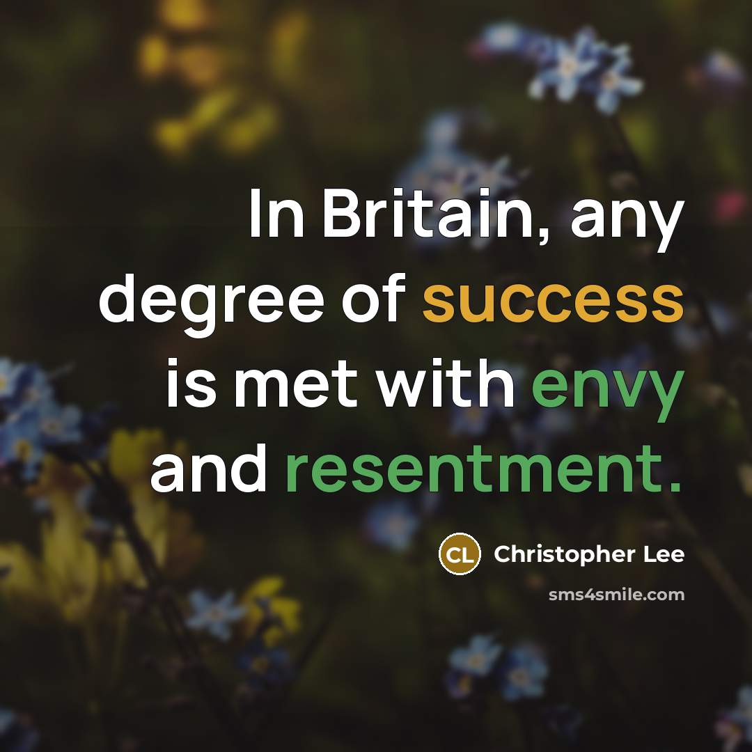 “In Britain, any degree of success is met with envy and resentment.” quote by Christopher Lee