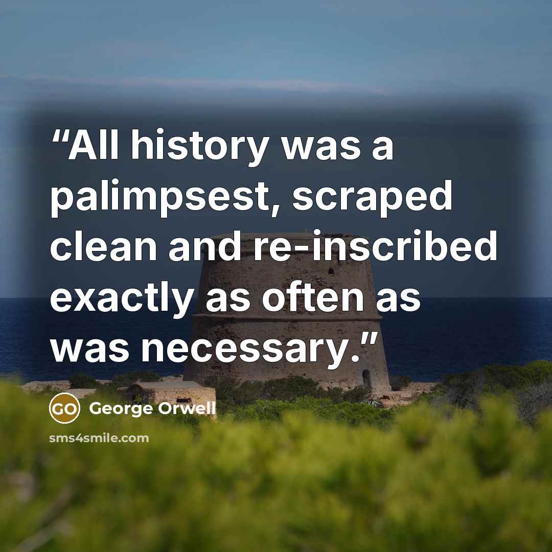 “All history was a palimpsest, scraped clean and re-inscribed exactly as often as was necessary.” quote by George Orwell